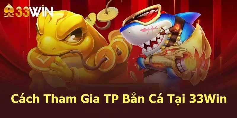 Cách Tham Gia TP Bắn Cá Tại 33Win: Hướng Dẫn Chi Tiết